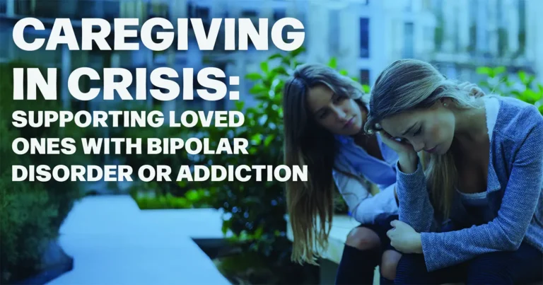 Caregiving in Crisis: Supporting Loved Ones with Bipolar Disorder or Addiction